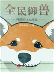 全民御獸:開局孵化九尾狐 全民御獸:開局孵化九尾狐