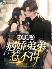 她逃他追,病嬌弟弟惹不得 她逃他追,病嬌弟弟惹不得