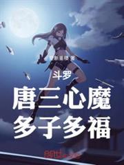 斗羅:唐三心魔,多子多福 斗羅:唐三心魔,多子多福