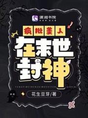 瘋批美人在末世封神 瘋批美人在末世封神