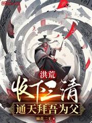洪荒:收下三清,通天拜吾為父 洪荒:收下三清,通天拜吾為父