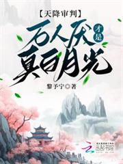 天降審判:萬人厭才是真白月光 天降審判:萬人厭才是真白月光