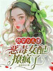 快穿萬人迷:惡毒女配撩瘋了 快穿萬人迷:惡毒女配撩瘋了