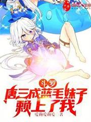 斗羅:唐三成藍毛妹子,賴上了我 斗羅:唐三成藍毛妹子,賴上了我