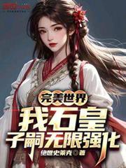 完美世界:我石皇,子嗣無限強化 完美世界:我石皇,子嗣無限強化