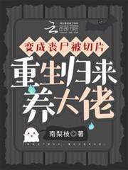 變成喪屍被切片,重生歸來養大佬 變成喪屍被切片,重生歸來養大佬