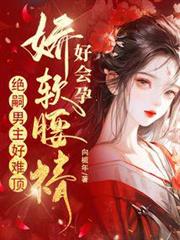 嬌軟腰精好會孕,絕嗣男主好難頂 嬌軟腰精好會孕,絕嗣男主好難頂