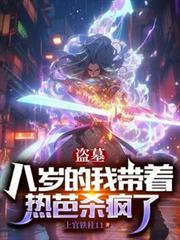 盜墓:八歲的我帶著熱芭殺瘋了 盜墓:八歲的我帶著熱芭殺瘋了