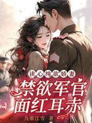 讀心純欲嬌妻,禁慾軍官面紅耳赤 讀心純欲嬌妻,禁慾軍官面紅耳赤