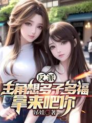 反派,主角想多子多福,拿來吧你 反派,主角想多子多福,拿來吧你