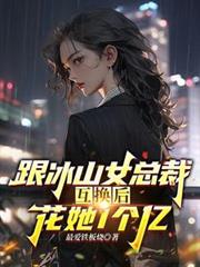 跟冰山女總裁身體互換,花她1億 跟冰山女總裁身體互換,花她1億