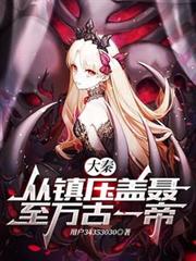 大秦,從鎮壓蓋聶至萬古一帝! 大秦,從鎮壓蓋聶至萬古一帝!