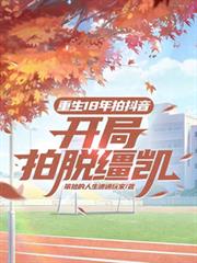 重生18年拍抖音,開局拍脫韁凱 重生18年拍抖音,開局拍脫韁凱