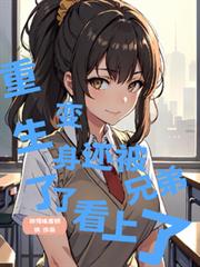 重生了變身了還被兄弟看上了 重生了變身了還被兄弟看上了