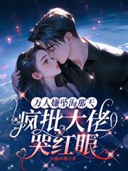 萬人嫌墜海那天,瘋批大佬哭紅眼 萬人嫌墜海那天,瘋批大佬哭紅眼