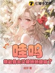 哇嗚,禁慾獸夫又被嬌嬌纏吻了 哇嗚,禁慾獸夫又被嬌嬌纏吻了