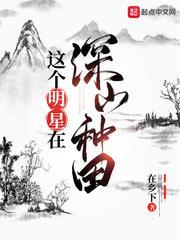 這個明星在深山種田 這個明星在深山種田
