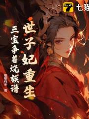 世子妃重生,三寶爭著燒族譜 世子妃重生,三寶爭著燒族譜