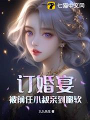 訂婚宴,被前任小叔親到腿軟 訂婚宴,被前任小叔親到腿軟