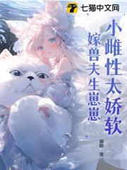 小雌性太嬌軟,嫁獸夫生崽崽 小雌性太嬌軟,嫁獸夫生崽崽