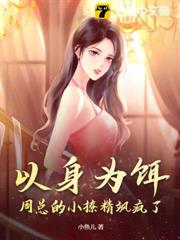 以身為餌:周總的小撩精颯瘋了! 以身為餌:周總的小撩精颯瘋了!