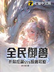 全民御獸:開局撿漏sss級獸耳娘 全民御獸:開局撿漏sss級獸耳娘