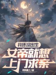 我還沒出生,女帝就想上門求親 我還沒出生,女帝就想上門求親