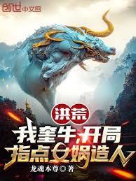 洪荒:我奎牛,開局指點女媧造人 洪荒:我奎牛,開局指點女媧造人