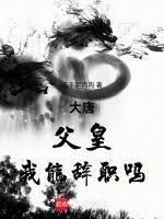 大唐:父皇,我能辭職嗎 大唐:父皇,我能辭職嗎