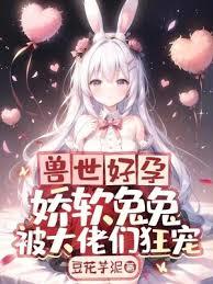 獸世好孕:嬌軟兔兔被大佬們狂寵 獸世好孕:嬌軟兔兔被大佬們狂寵