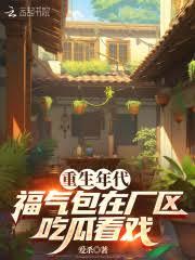 重生年代,福氣包在廠區吃瓜看戲 重生年代,福氣包在廠區吃瓜看戲