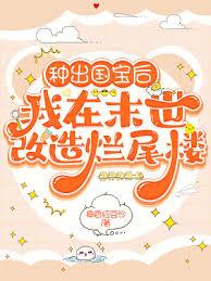 種出國寶後,我在末世改造爛尾樓 種出國寶後,我在末世改造爛尾樓
