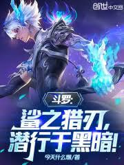 斗羅:鯊之獵刃,潛行於黑暗! 斗羅:鯊之獵刃,潛行於黑暗!