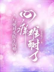 與死對頭醫生閃婚,心癢難耐了 與死對頭醫生閃婚,心癢難耐了