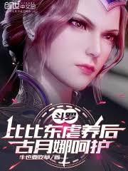斗羅:比比東虐養後,古月娜呵護 斗羅:比比東虐養後,古月娜呵護