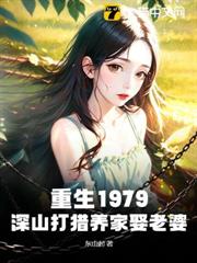 重生1979:深山打獵養家娶老婆 重生1979:深山打獵養家娶老婆