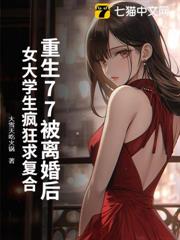 重生77被離婚後,女大學生瘋狂求複合 重生77被離婚後,女大學生瘋狂求複合