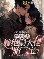 八零換親,嬌軟美人嫁絕嗣大佬一胎三寶 八零換親,嬌軟美人嫁絕嗣大佬一胎三寶