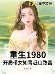 重生1980:開局帶女知青趕山致富 重生1980:開局帶女知青趕山致富