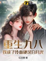 重生九八:我成了冷麵硬漢白月光 重生九八:我成了冷麵硬漢白月光