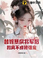 替嫁暴戾將軍後，和離不成被強寵