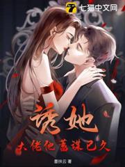 誘她!大佬他蓄謀已久 誘她!大佬他蓄謀已久