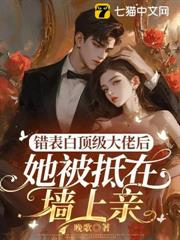 錯表白頂級大佬後，她被抵在牆上親