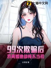 99次欺騙後,我離婚她卻悔不當初 99次欺騙後,我離婚她卻悔不當初