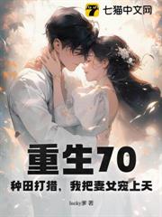 重生70:種田打獵,我把妻女寵上天 重生70:種田打獵,我把妻女寵上天