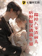 踹掉八零渣前夫,痞野糙漢誘我生崽 踹掉八零渣前夫,痞野糙漢誘我生崽