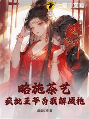 略施茶藝,瘋批王爺為我解戰袍 略施茶藝,瘋批王爺為我解戰袍