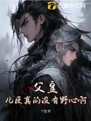 父皇,兒臣真的沒有野心啊 父皇,兒臣真的沒有野心啊
