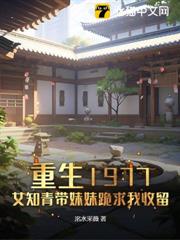 重生1977,女知青帶妹妹跪求我收留 重生1977,女知青帶妹妹跪求我收留
