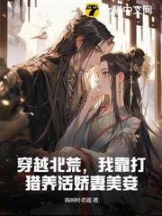 穿越北荒,我靠打獵養活嬌妻美妾 穿越北荒,我靠打獵養活嬌妻美妾